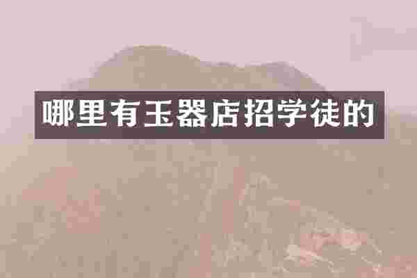 哪里有玉器店招学徒的