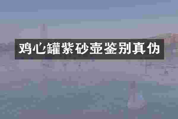 鸡心罐紫砂壶鉴别真伪