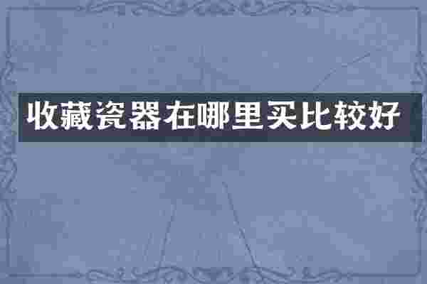 收藏瓷器在哪里买比较好
