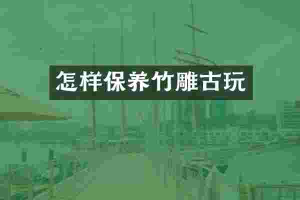 怎样保养竹雕古玩