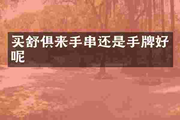 买舒俱来手串还是手牌好呢