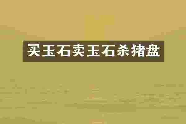 买玉石卖玉石杀猪盘