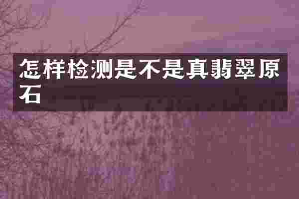怎样检测是不是真翡翠原石