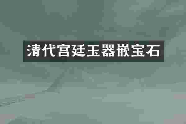 清代宫廷玉器嵌宝石
