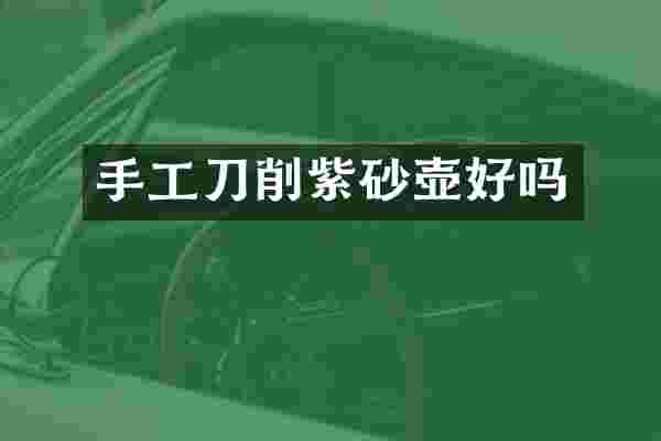 手工刀削紫砂壶好吗