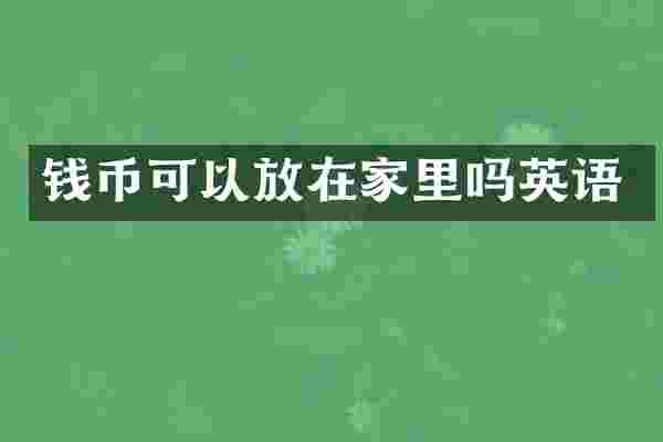 钱币可以放在家里吗英语