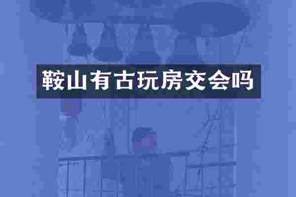 鞍山有古玩房交会吗