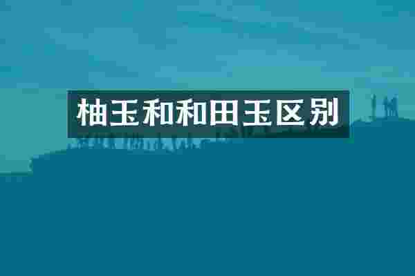 柚玉和和田玉区别