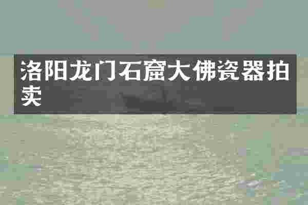 洛阳龙门石窟大佛瓷器拍卖