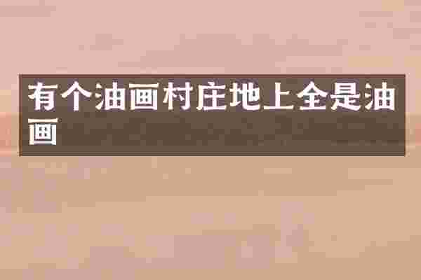 有个油画村庄地上全是油画
