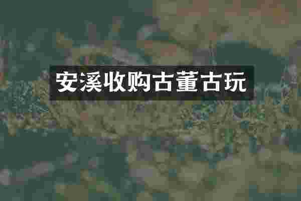 安溪收购古董古玩