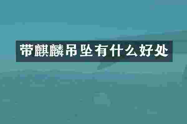 带麒麟吊坠有什么好处
