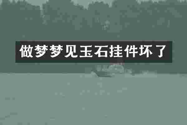 做梦梦见玉石挂件坏了