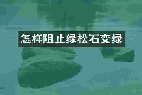怎样阻止绿松石变绿