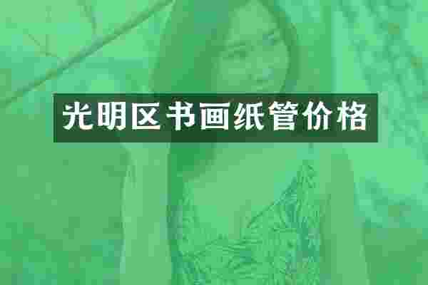 光明区书画纸管价格