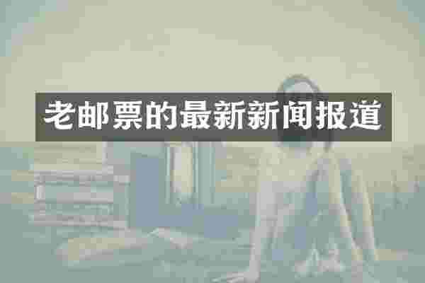 老邮票的最新新闻报道