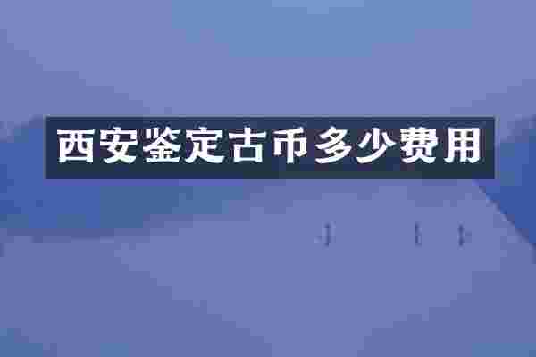 西安鉴定古币多少费用