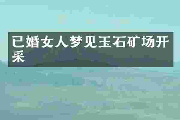 已婚女人梦见玉石矿场开采