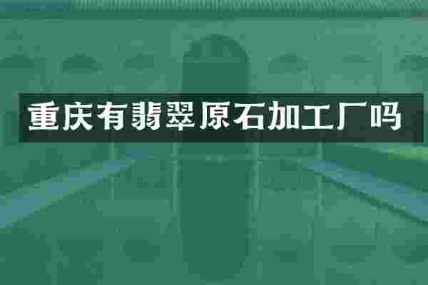重庆有翡翠原石加工厂吗