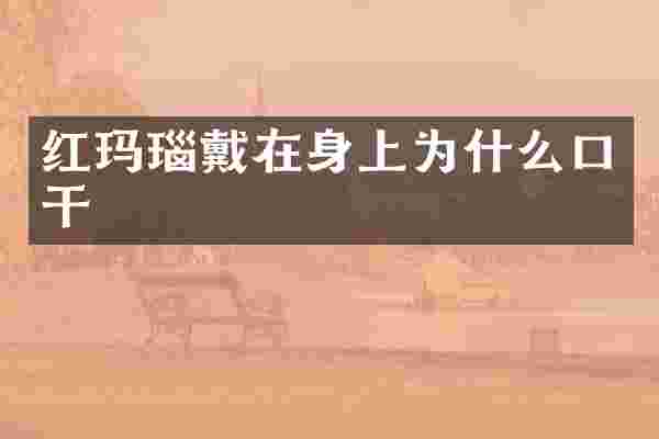 红玛瑙戴在身上为什么口干