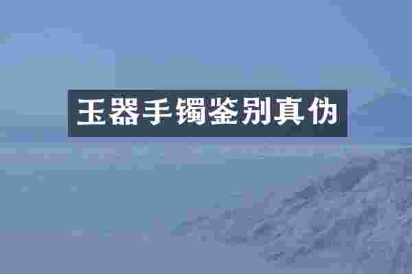 玉器手镯鉴别真伪