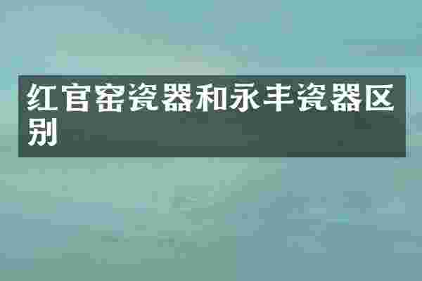 红官窑瓷器和永丰瓷器区别