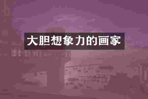 大胆想象力的画家