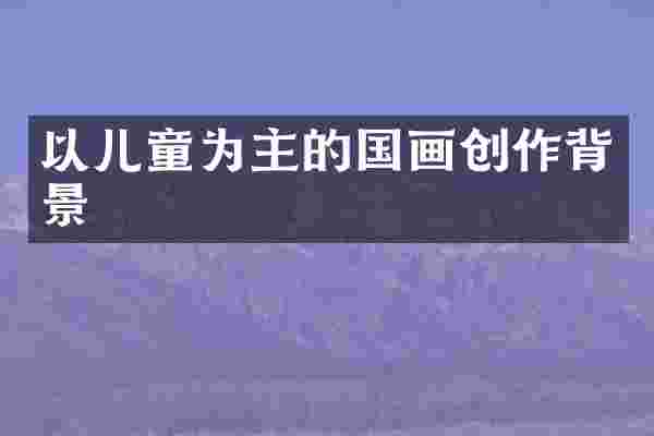 以儿童为主的国画创作背景