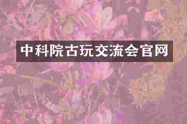 中科院古玩交流会官网