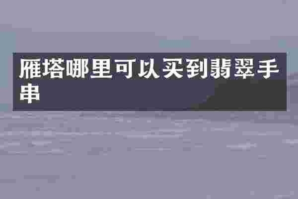 雁塔哪里可以买到翡翠手串