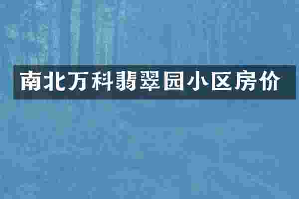 南北万科翡翠园小区房价