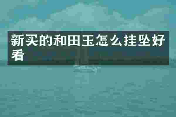新买的和田玉怎么挂坠好看