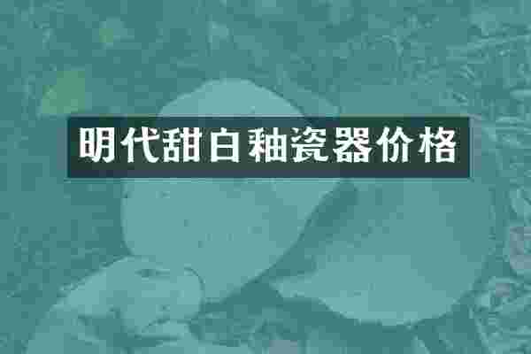 明代甜白釉瓷器价格