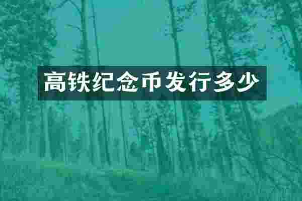 高铁纪念币发行多少