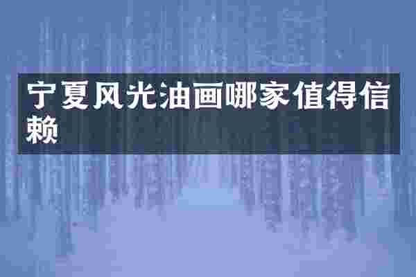 宁夏风光油画哪家值得信赖