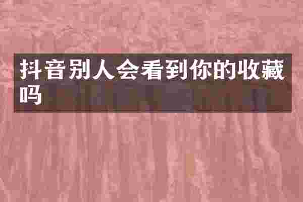 抖音别人会看到你的收藏吗