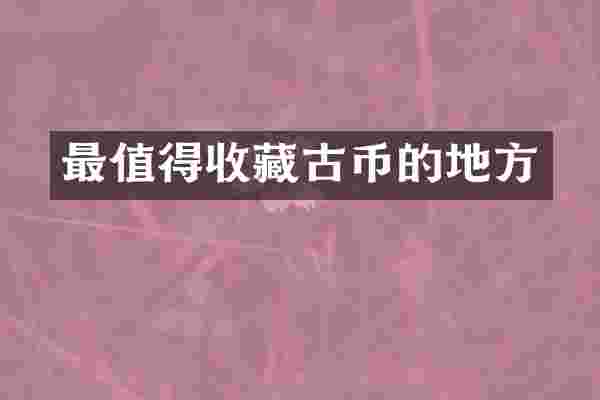 最值得收藏古币的地方