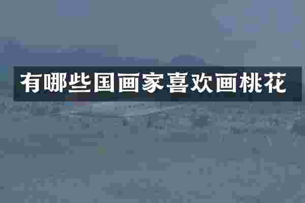 有哪些国画家喜欢画桃花