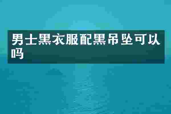 男士黑衣服配黑吊坠可以吗