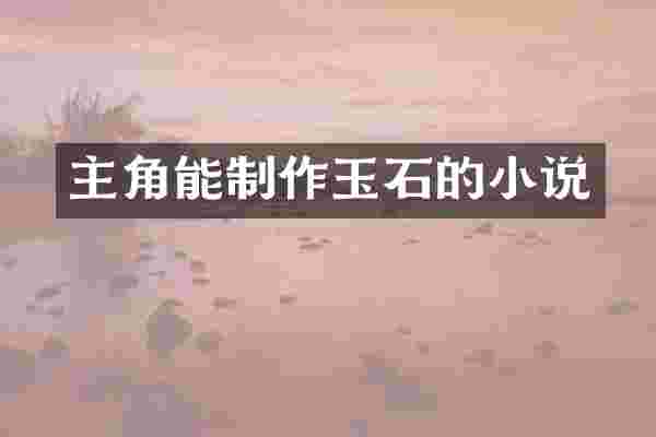 主角能制作玉石的小说