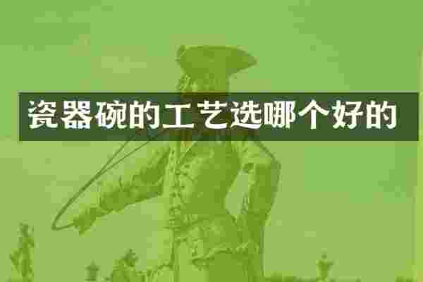 瓷器碗的工艺选哪个好的