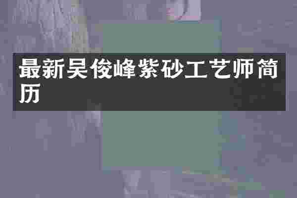 最新吴俊峰紫砂工艺师简历