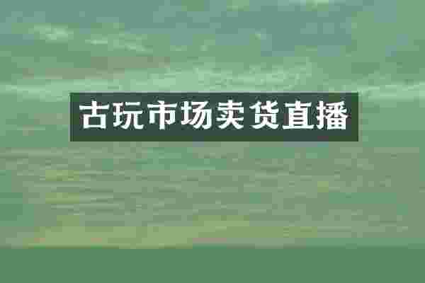 古玩市场卖货直播