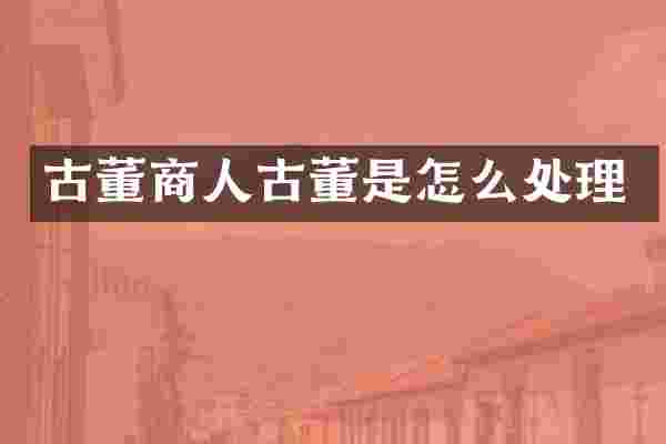 古董商人古董是怎么处理