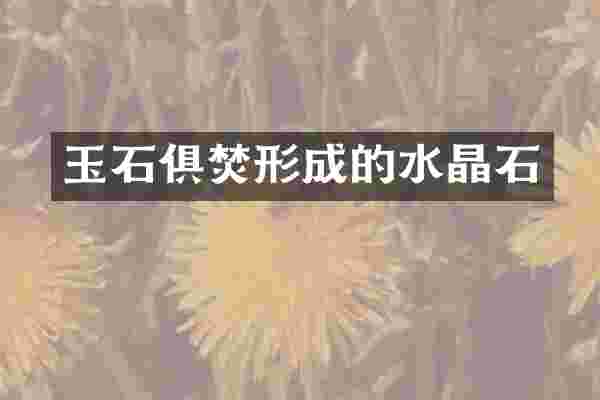 玉石俱焚形成的水晶石