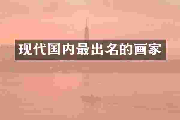 现代国内最出名的画家