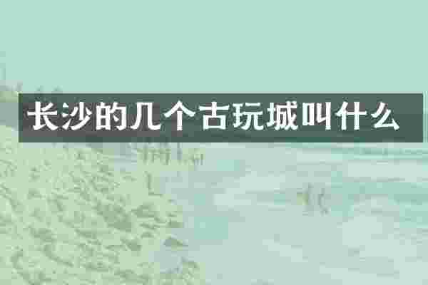 长沙的几个古玩城叫什么