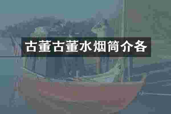 古董古董水烟筒介各