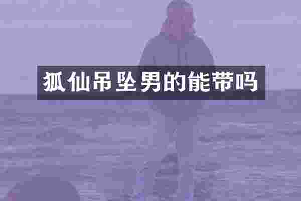 狐仙吊坠男的能带吗