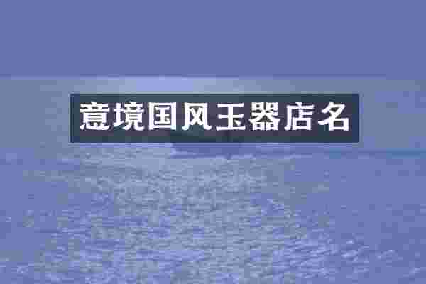 意境国风玉器店名